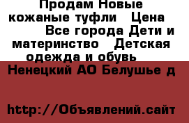 Продам Новые кожаные туфли › Цена ­ 1 500 - Все города Дети и материнство » Детская одежда и обувь   . Ненецкий АО,Белушье д.